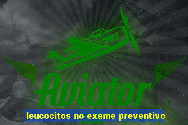 leucocitos no exame preventivo